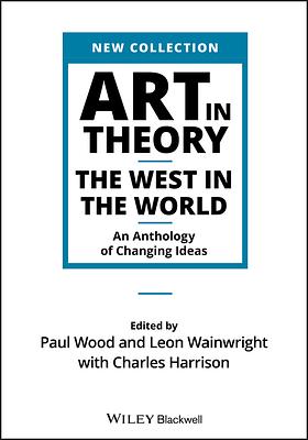 Art in Theory: The West in the World: An Anthology of Changing Ideas by Leon Wainwright, Paul Wood, Charles Harrison