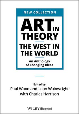 Art in Theory: The West in the World: An Anthology of Changing Ideas by Charles Harrison, Paul Wood, Leon Wainwright