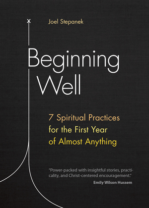 Beginning Well: 7 Spiritual Practices for the First Year of Almost Anything by Joel Stepanek