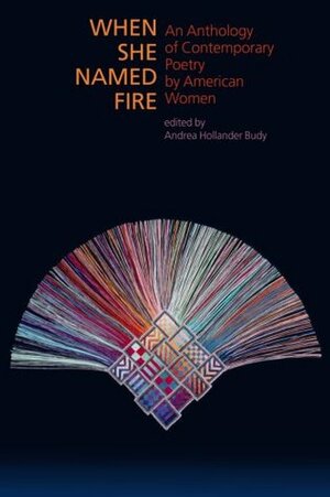 When She Named Fire: An Anthology of Contemporary Poetry by American Women by Andrea Hollander