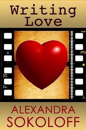 Writing Love: Screenwriting Tricks for Authors II: Story Structure for Pantsers and Plotters (Screenwriting Tricks For Authors by Alexandra Sokoloff, Alexandra Sokoloff