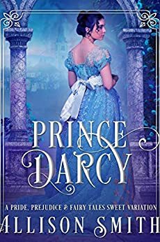 Prince Darcy: A Pride and Prejudice Variation by Allison Smith