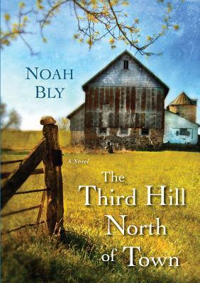 The Third Hill North of Town by Noah Bly, Bart Yates