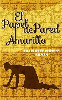 El Papel de Pared Amarillo: The Yellow Wallpaper by Charlotte Perkins Gilman