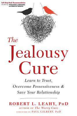 The Jealousy Cure: Learn to Trust, Overcome Possessiveness, and Save Your Relationship by Robert L. Leahy