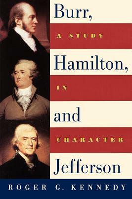 Burr, Hamilton, and Jefferson: A Study in Character by Roger G. Kennedy