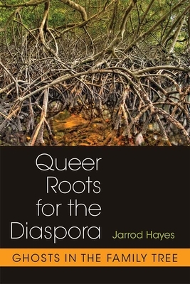 Queer Roots for the Diaspora: Ghosts in the Family Tree by Jarrod Hayes