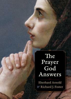The Prayer God Answers by Eberhard Arnold, Richard J. Foster