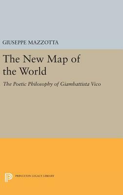 The New Map of the World: The Poetic Philosophy of Giambattista Vico by Giuseppe Mazzotta