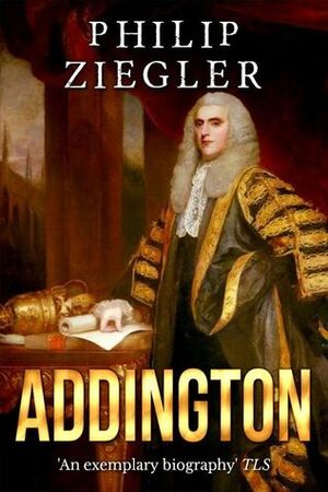 Addington: A Life of Henry Addington, First Viscount Sidmouth by Philip Ziegler