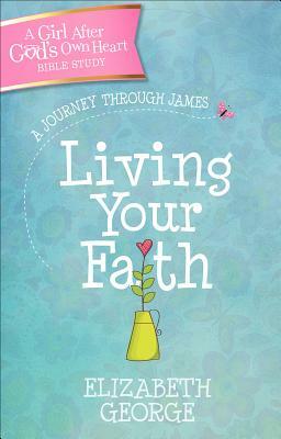 Living Your Faith: A Journey Through James by Elizabeth George