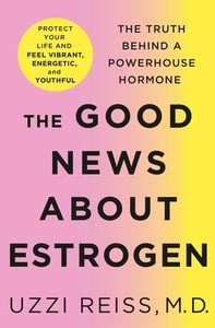 The Good News about Estrogen: The Truth Behind a Powerhouse Hormone by Billie Fitzpatrick, Uzzi Reiss