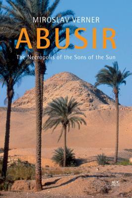 Abusir: The Necropolis of the Sons of the Sun by Miroslav Verner