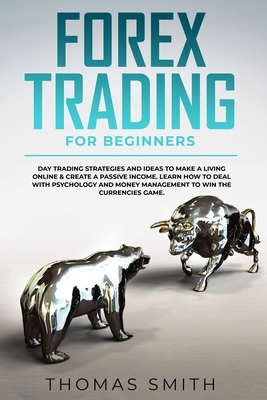 Forex Trading for Beginners: Day Trading Strategies and Ideas to Make a Living Online & create a Passive Income. Learn How to deal with Psychology by Thomas Smith