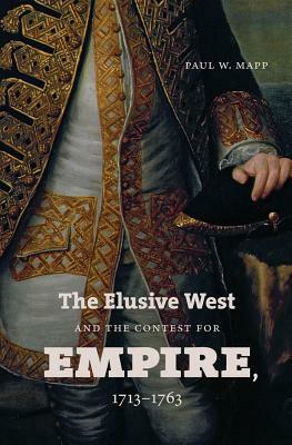 The Elusive West and the Contest for Empire, 1713-1763 by Paul W. Mapp