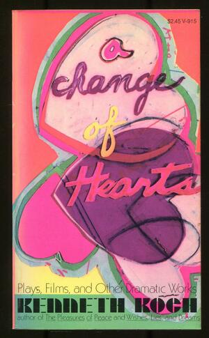 A Change of Hearts: Plays, Films, and Other Dramatic Works, 1951-1971 by Kenneth Koch