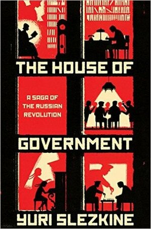 The House of Government: A Saga of the Russian Revolution by Yuri Slezkine