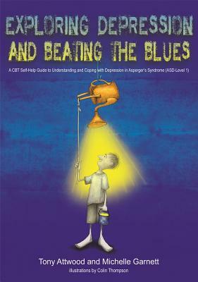 Exploring Depression, and Beating the Blues: A CBT Self-Help Guide to Understanding and Coping with Depression in Asperger's Syndrome [asd-Level 1] by Tony Attwood, Michelle Garnett