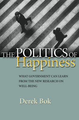 The Politics of Happiness: What Government Can Learn from the New Research on Well-Being by Derek Bok