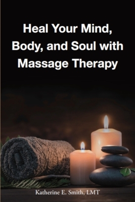Heal Your Mind, Body, and Soul with Massage Therapy by Katherine E. Smith