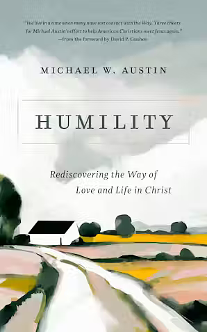 Humility: Rediscovering the Way of Love and Life in Christ by Michael W. Austin