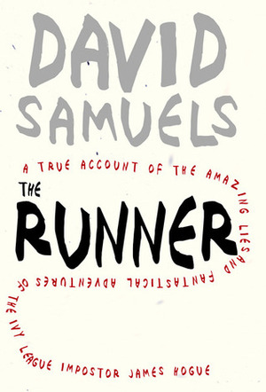 The Runner: A True Account of the Amazing Lies and Fantastical Adventures of the Ivy League Impostor James Hogue by David Samuels