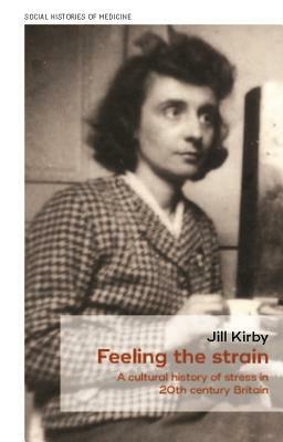 Feeling the strain: A cultural history of stress in twentieth-century Britain by Jill Kirby