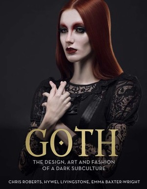 Goth: The Design, Art and Fashion of a Dark Subculture by Chris Roberts, Emma Baxter-Wright, Hywel Livingstone