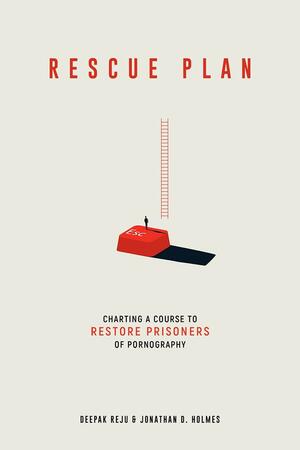 Rescue Plan: Charting a Course to Restore Prisoners of Pornography by Deepak Reju, Jonathan D. Holmes