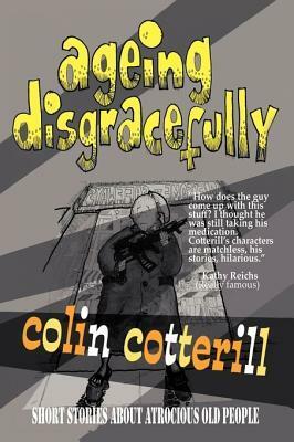 Ageing Disgracefully: Short Stories about Atrocious Old People by Colin Cotterill