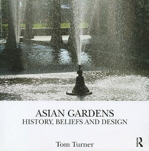 Asian Gardens: History, Beliefs and Design by Tom Turner