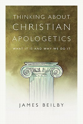 Thinking about Christian Apologetics: What It Is and Why We Do It by James K. Beilby