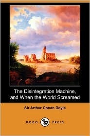 The Disintegration Machine, and When the World Screamed by Arthur Conan Doyle