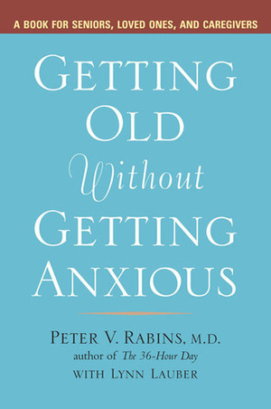 Getting Old Without Getting Anxious: A Book for Seniors, Loved Ones, and Caregivers by Peter V. Rabins, Lynn Lauber