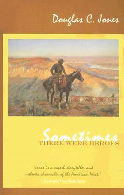 Sometimes There Were Heroes: A Story of Texas Heroes, Linking Spanish Colonial History with the Civil War. by Douglas C. Jones