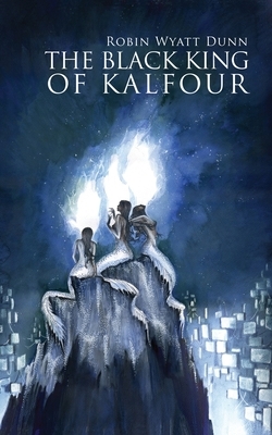 The Black King of Kalfour by Robin Wyatt Dunn