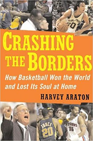 Crashing the Borders: How Basketball Won the World and Lost Its Soul at Home by Harvey Araton