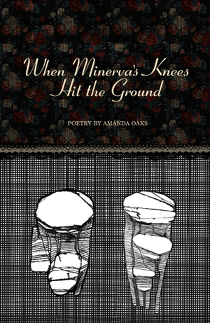 When Minerva's Knees Hit the Ground by Amanda Oaks