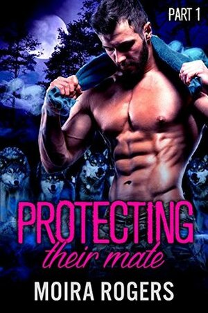 Protecting Their Mate: Part One by Moira Rogers