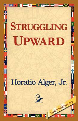 Struggling Upward by Horatio Alger Jr., Horatio Alger Jr., Horatio Alger Jr.