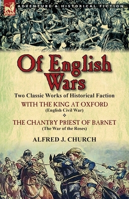 Of English Wars: Two Classic Works of Historical Faction-With the King at Oxford (English Civil War) & the Chantry Priest of Barnet (Th by Alfred J. Church