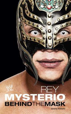 Rey Mysterio: Behind the Mask by Jeremy Roberts