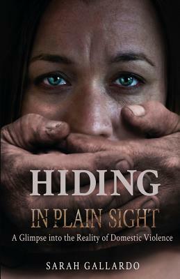 Hiding in Plain Sight: A Glimpse Into the Reality of Domestic Violence by Sarah Gallardo