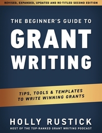 The Beginner's Guide to Grant Writing: Tips, Tools, & Templates to Write Winning Grants by Holly Rustick