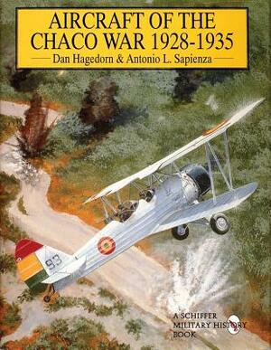 Aircraft of the Chaco War, 1928-1935 by Dan Hagedorn, Antonio L. Sapienza