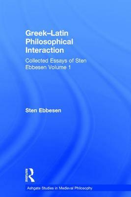 Greek-Latin Philosophical Interaction: Collected Essays of Sten Ebbesen Volume 1 by Sten Ebbesen