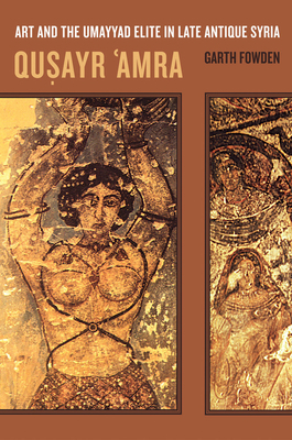 Qusayr 'amra, Volume 36: Art and the Umayyad Elite in Late Antique Syria by Garth Fowden