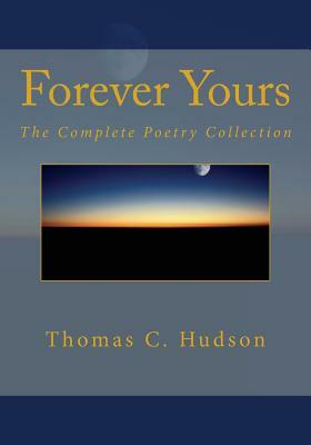 Forever Yours: The Complete Poetry Collection by Thomas C. Hudson