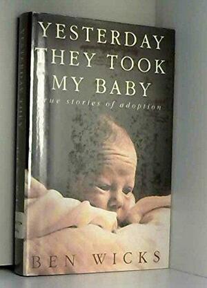 Yesterday They Took My Baby: True Stories Of Adoption by Ben Wicks