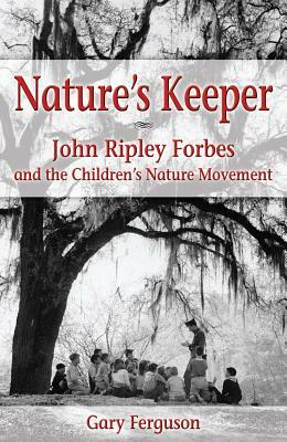 Nature's Keeper: John Ripley Forbes and the Children's Nature Movement by Gary Ferguson